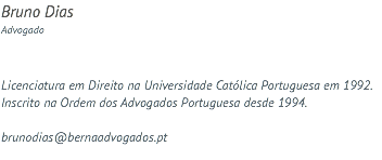 Bruno Dias Advogado Licenciatura em Direito na Universidade Católica Portuguesa em 1992. Inscrito na Ordem dos Advogados Portuguesa desde 1994. brunodias@bernaadvogados.pt