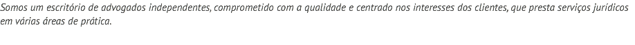Somos um escritório de advogados independentes, comprometido com a qualidade e centrado nos interesses dos clientes, que presta serviços jurídicos em várias áreas de prática.